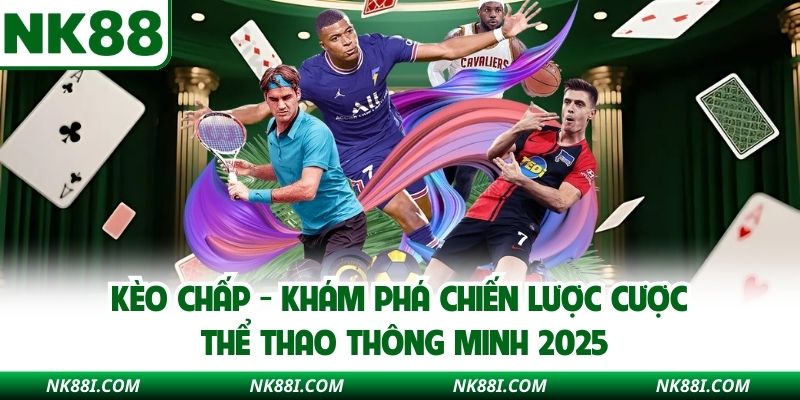 Kèo Chấp NK88 - Khám Phá Chiến Lược Cược Thể Thao Thông Minh 2025