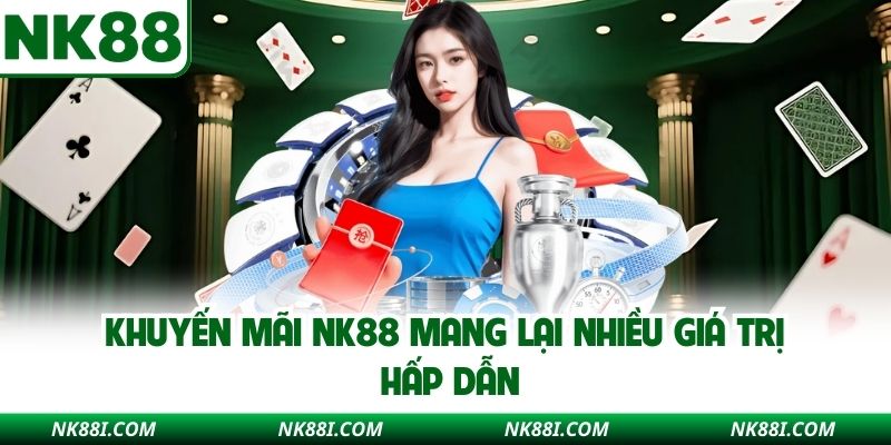 Khuyến mãi NK88 mang lại nhiều giá trị hấp dẫn