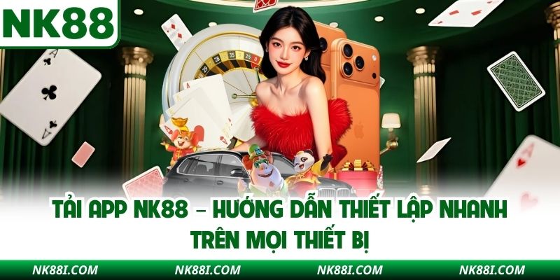 Tải App NK88 – Hướng Dẫn Thiết Lập Nhanh Trên Mọi Thiết Bị