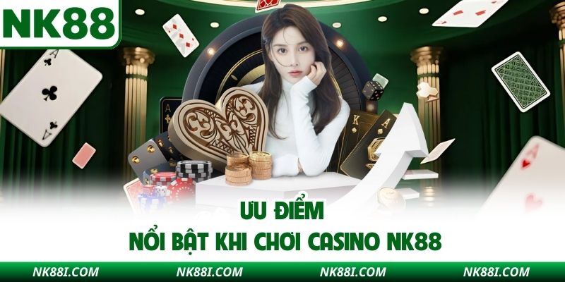 Ưu điểm nổi bật khi chơi casino NK88
